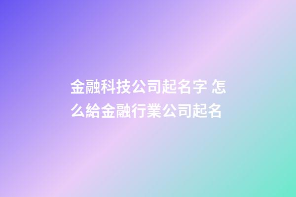 金融科技公司起名字 怎么給金融行業公司起名-第1張-公司起名-玄機派